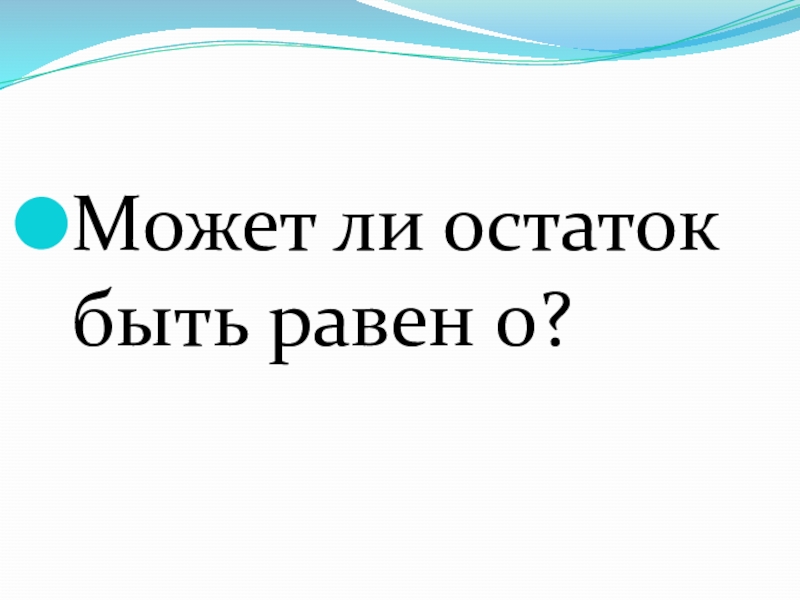 Презентация по математике Деление с остатком (4 класс) Может ли остаток быть равен 0? Может ли остаток быть равен 0?