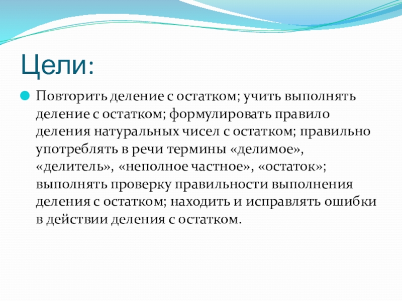 Презентация на тему Цели:Повторить деление с остатком; учить выполнять деление с Цели:Повторить деление с остатком; учить выполнять деление с остатком; формулировать правило деления натуральных чисел с остатком; правильно