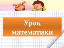 Презентация урока математики Тема: Таблица умножения и деления с числом 7.