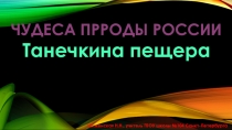 Презентация по географии Чудеса природы России. Танечкина пещера (8 класс)