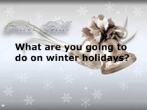 Презентация к уроку Что ты собираешься делать на зимних каникулах?