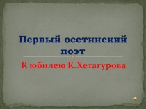 Первый осетинский поэт К.Хетагуров.