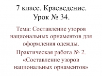 Урок № 34.Тема: Составление узоров национальных орнаментов для оформления одежды. Практическая работа № 2. Составление узоров национальных орнаментов