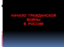 Презентация к уроку истории : начало гражданской войны