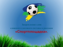 Презентация по логопедии на тему Спортплощадка. Закрепление слов сложного состава.