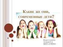Презентация по психологии на тему: Какие же они, современные дети?
