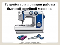 Презентация по технологии на тему Устройство и принцип работы бытовой швейной машины