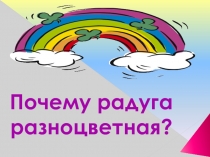 Презентация по окружающему миру Почему радуга разноцветная? 1 класс