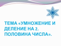 Презентация по математике Умножение и деление на 2. Половина числа.