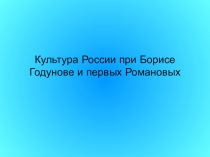 Презентация по МХК 11 класс Культура России при Борисе Годунове и первых Романовых