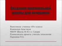 Презентация к проекту по технологии на тему Создание оригинальной шляпы для вечеринки