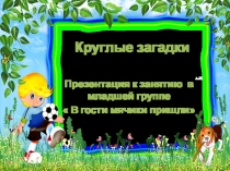 ПРЕЗЕНТАЦИЯ К ЗАНЯТИЮ В МЛАДШЕЙ ГРУППЕ  В ГОСТИ МЯЧИКИ ПРИШЛИ КРУГЛЫЕ ЗАГАДКИ