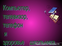 Презентация по теме: Телевизор, компьютер, телефон и здоровье школьника