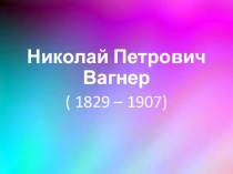 Презентация по литературному чтению Биография Н.П.Вагнера ( 4 класс). Начальная школа XXI века