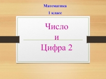 Презентация по математике  Число и цифра 2 (1 класс)