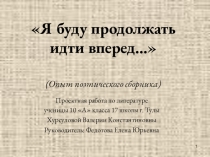 Проектная работа учащейся 10 класса Я буду продолжать идти вперёд (Опыт поэтического сборника)