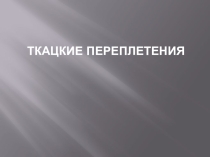 Презентация по материаловедению Ткацкие переплетения