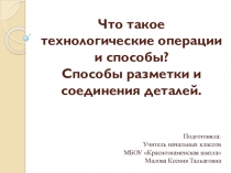 Презентация к уроку технологии на тему Что такое технологические операции и способы? Способы разметки и соединения деталей. (2 класс УМК Школа России)