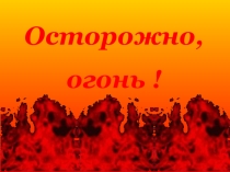 Презентация классному руководителю Осторохно - огонь