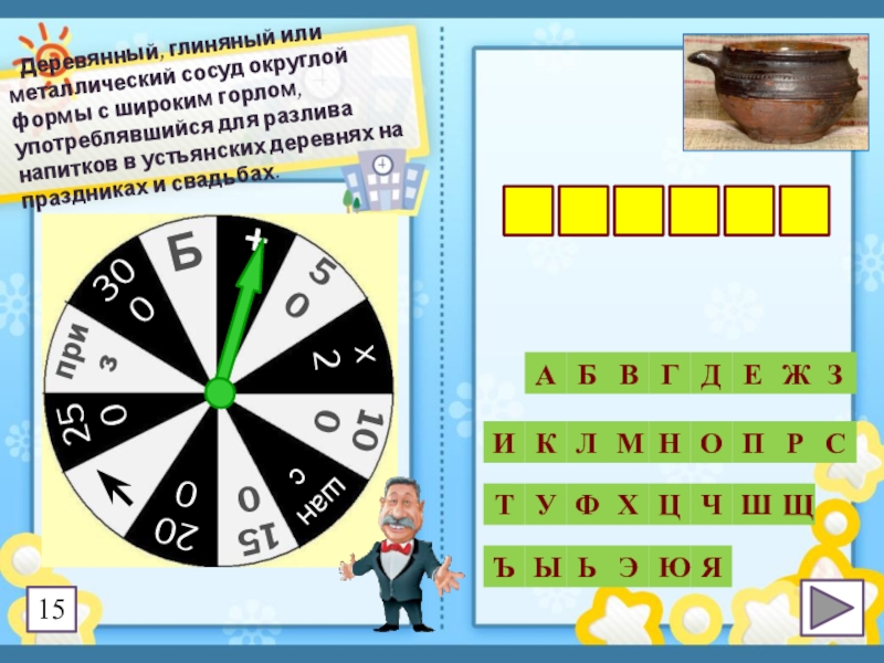 Презентация к игре Поле чудес по краеведению (8 класс) Деревянный, глиняный или металлический сосуд округлой формы с широким горлом, Деревянный, глиняный или металлический сосуд округлой формы с широким горлом, употреблявшийся для разлива напитков в