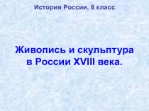 Презентация по истории России на тему Живопись и скульптура в России XVIII века (8 класс)
