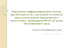 Презентация  Применение дифференцированного подхода при обучении детей с умственной отсталостью (интеллектуальными нарушениями) в соответствии с требованиями ФГОС на уроках обслуживающего труда