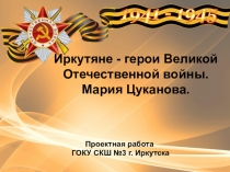 Презентация Иркутяне, герои Великой Отечественной войны. Мария Цуканова