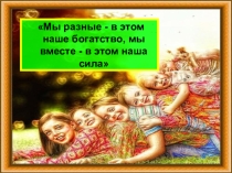 Презентация к внеклассному мероприятию по поликультурному воспитанию , на тему: Мы разные - в этом наше богатство, мы вместе - в этом наша сила.
