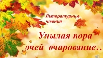 Презентация . Литературные чтения Унылая пора очей очарование!