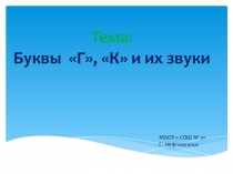 Презентация по обучению грамоте на тему  Звуки Г-К,ГЬ-КЬ. буквы Г, К