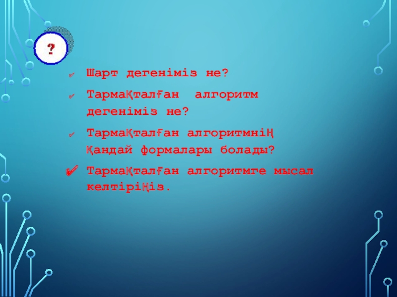 Информатикадан презентация Тақырыбы: Тармақталған алгоритм Шарт дегеніміз не? Тармақталған алгоритм дегеніміз не? Тармақталған алгоритмнің қандай формалары Шарт дегеніміз не? Тармақталған алгоритм дегеніміз не? Тармақталған алгоритмнің қандай формалары болады? Тармақталған алгоритмге мысал келтіріңіз.