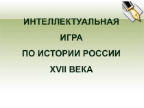 Презентация к итоговому уроку в форме интеллектуальной игры по истории России XVII век
