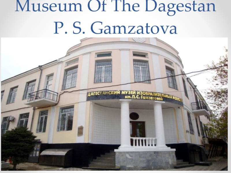 Project work: About the place where I live. Museum Of The Dagestan P. S. Gamzatova Museum Of The Dagestan P. S. Gamzatova
