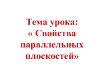 Презентация по математике на тему Свойства параллельных плоскостей (10 класс)