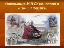 Открытия М.В.Ломоносова в области химии и физики.