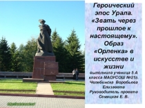 Героический эпос Урала. Звать через прошлое к настоящему. Образ Орленка в искусстве и жизни .