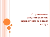 Презентация по Риски и страхование на транспорте на тему :Страхование ответственности перевозчика за багаж и груз