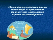 Формирование профессиональных компетенций на практических занятиях через использование игровых методов обучения
