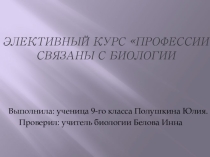 Презентация по элективному курсу Профессии, связанные с биологией 9 класс