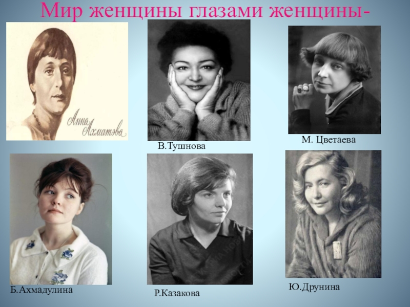 Презентация к исследовательской работе Образ женщины в творчестве современной поэтессы Н.А.Тарасенко Мир женщины глазами женщины-поэта.М. ЦветаеваВ.ТушноваБ.АхмадулинаР.КазаковаЮ.Друнина Мир женщины глазами женщины-поэта.М. ЦветаеваВ.ТушноваБ.АхмадулинаР.КазаковаЮ.Друнина