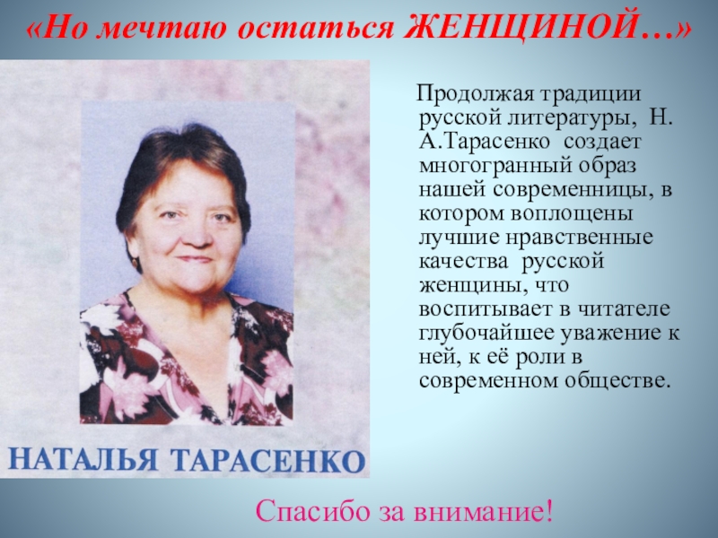 Презентация к исследовательской работе Образ женщины в творчестве современной поэтессы Н.А.Тарасенко Продолжая традиции русской литературы, Н.А.Тарасенко создает многогранный образ нашей современницы, Продолжая традиции русской литературы, Н.А.Тарасенко создает многогранный образ нашей современницы, в котором воплощены лучшие нравственные