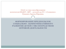Презентация Отчёт по теме самообразования ФОРМИРОВАНИЕ ПРЕДПОСЫЛОК СОЦИАЛЬНО - КОММУНИКАТИВНОГО РАЗВИТИЯ ДЕТЕЙ С ОВЗ ПОСРЕДСТВОМ ИГРОВОЙ ДЕЯТЕЛЬНОСТИ
