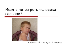 Презентация для классного часа на тему Можно ли согреть человека словами?