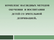 Презентация Комплекс наглядных методов обучения и воспитания детей со зрительной депривацией