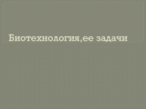 Презентация Биотехнология. Раскрыто определение понятия биотехнология,раскрыты ее и задачи