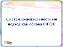 Презентация Системно-деятельностный подход -основа ФГОС