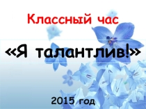 Классный час на тему: Я талантлив