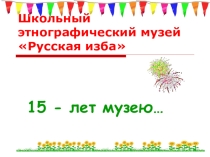 Презентация ШКОЛЬНЫЙ ЭТНОГРАФИЧЕСКИЙ МУЗЕЙ РУССКАЯ ИЗБА