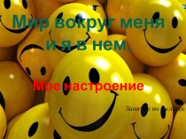 Презентация к занятию Мир вокруг меня и я в нем Мое настроение