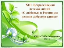 Презентация отчет XIII Всероссийская детская акции С любовью к России мы делами добрыми едины